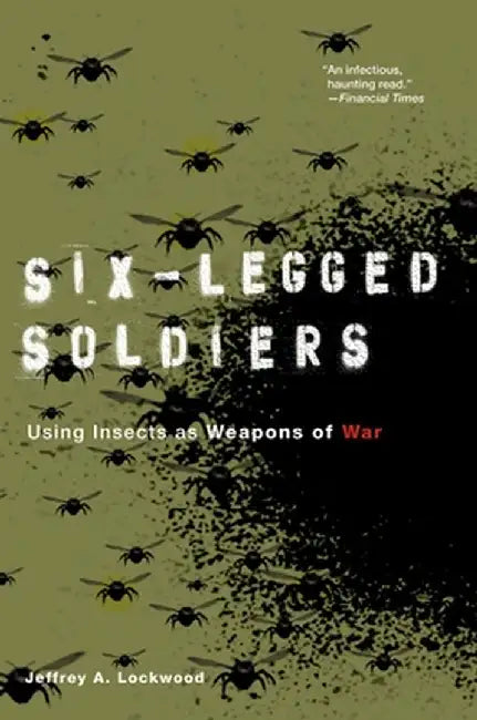 Six-Legged Soldiers: Using Insects as Weapons of War by Jeffrey A. Lockwood