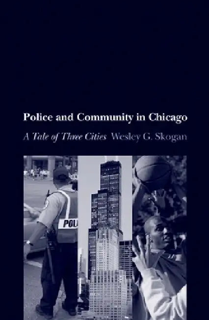 Police and Community in Chicago: A Tale of Three Cities by Wesley G. Skogan