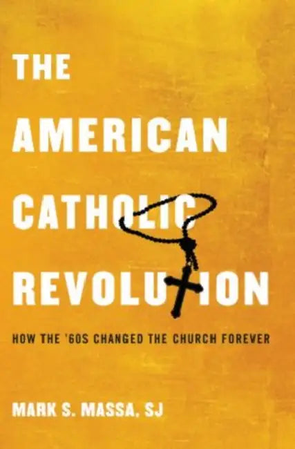 American Catholic Revolution: How the Sixties Changed the Church Forever by Mark S. Massa S. J.