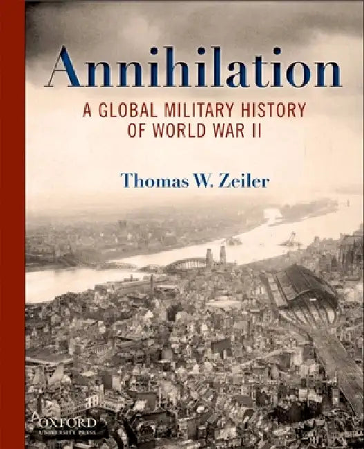 Annihilation: A Global Military History of World War II by Thomas W. Zeiler