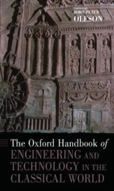 The Oxford Handbook of Engineering and Technology in the Classical World by John Peter Oleson