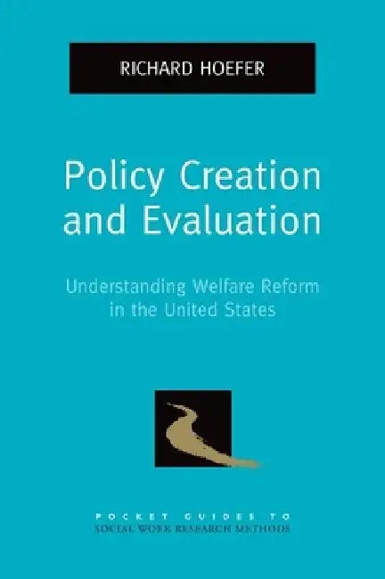 Policy Creation and Evaluation: Understanding Welfare Reform in the United States by Richard Hoefer