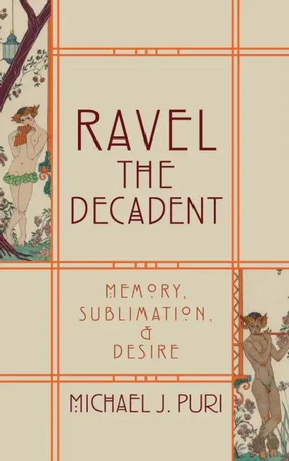 Ravel the Decadent: Memory, Sublimation, and Desire by Michael J. Puri
