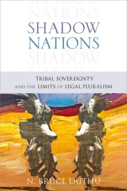 Shadow Nations: Tribal Sovereignty and the Limits of Legal Pluralism by Bruce Duthu