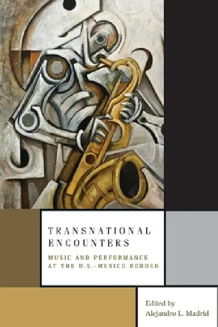Transnational Encounters: Music and Performance at the U.S.-Mexico Border by Alejandro L. Madrid