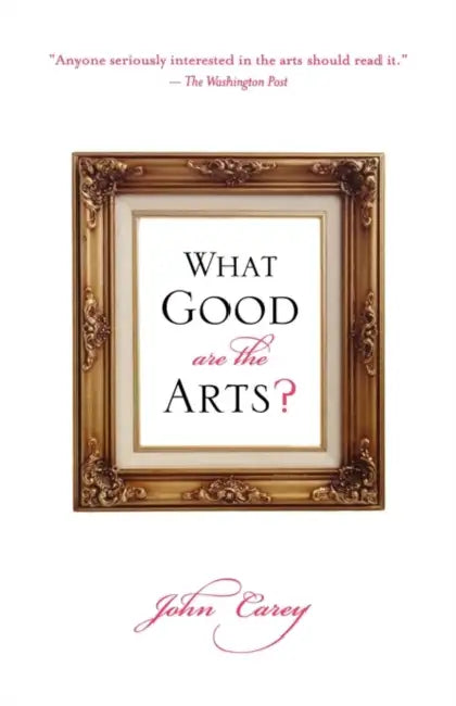 What Good Are the Arts? by John Carey