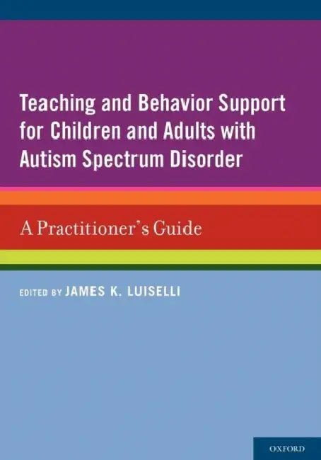 Teaching and Behavior Support for Children and Adults with Autism Spectrum Disorder: A Practitioner's Guide by James K. Luiselli