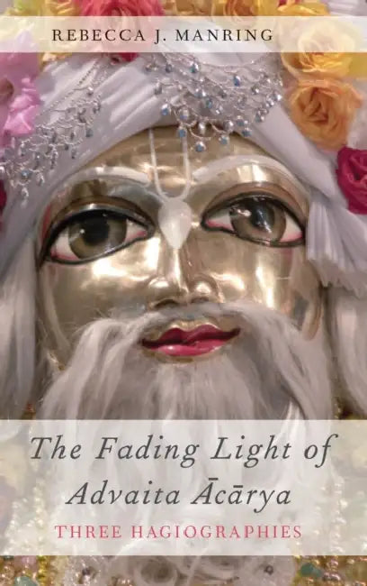 The Fading Light of Advaita Acarya: Three Hagiographies by Rebecca J. Manring
