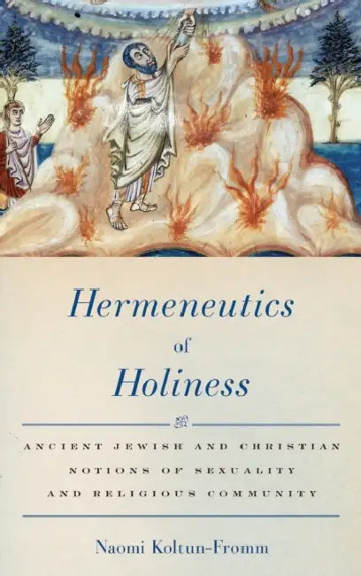 Hermeneutics of Holiness: Ancient Jewish and Christian Notions of Sexuality and Religious Community by Naomi Koltun-Fromm