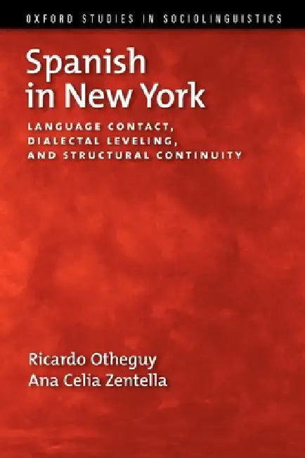 Spanish in New York: Language Contact, Dialectal Leveling, and Structural Continuity by Ricardo Otheguy, Ana Celia Zentella