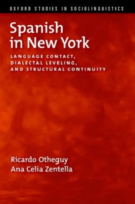 Spanish in New York: Language Contact, Dialectal Leveling, and Structural Continuity by Ricardo Otheguy, Ana Celia Zentella
