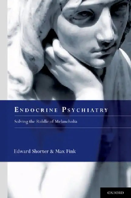 Endocrine Psychiatry: Solving the Riddle of Melancholia by Edward Shorter, Max Fink
