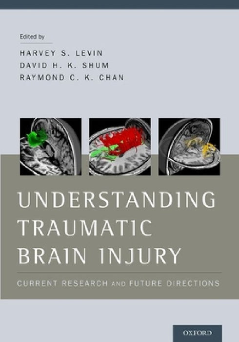 Understanding Traumatic Brain Injury: Current Research and Future Directions by Harvey Levin, David Shum, Raymond Chan