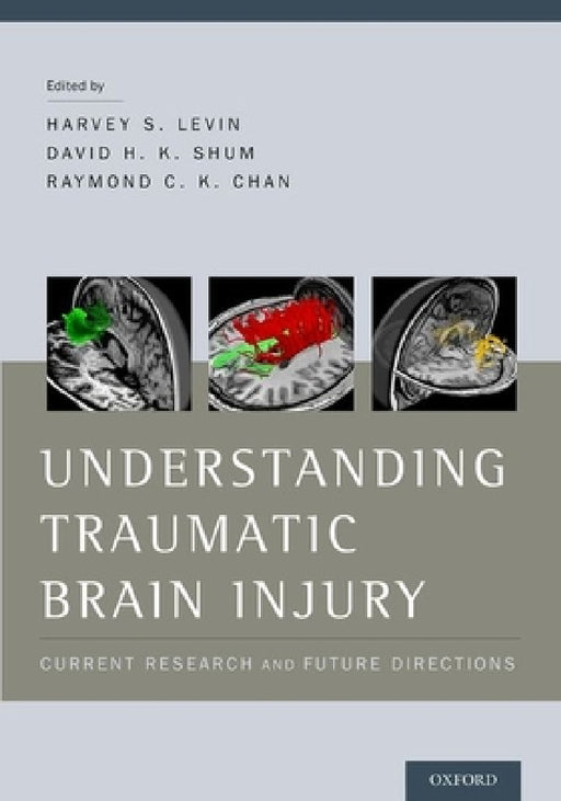 Understanding Traumatic Brain Injury: Current Research and Future Directions by Harvey Levin, David Shum, Raymond Chan