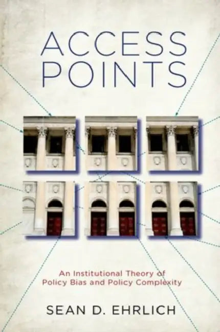 Access Points: An Institutional Theory of Policy Bias and Policy Complexity by Sean D. Ehrlich