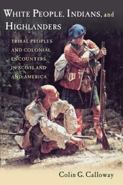 White People, Indians, and Highlanders: Tribal People and Colonial Encounters in Scotland and America by Colin G. Calloway