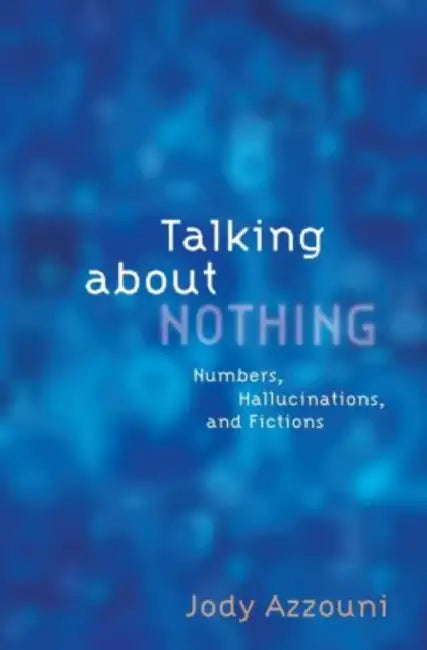 Talking about Nothing: Numbers, Hallucinations, and Fictions by Jody Azzouni