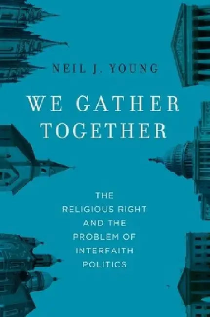 We Gather Together: The Religious Right and the Problem of Interfaith Politics by Neil J. Young