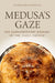 Medusa's Gaze: The Extraordinary Journey of the Tazza Farnese by Marina Belozerskaya
