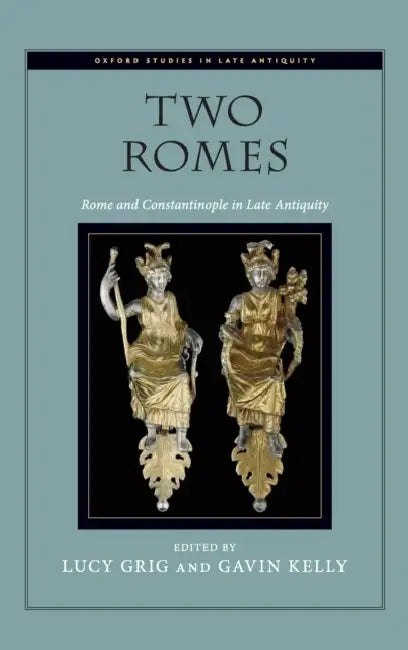 Two Romes: Rome and Constantinople in Late Antiquity by Lucy Grig, Gavin Kelly