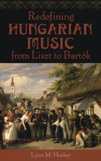 Redefining Hungarian Music from Liszt to Bartok by Lynn M. Hooker