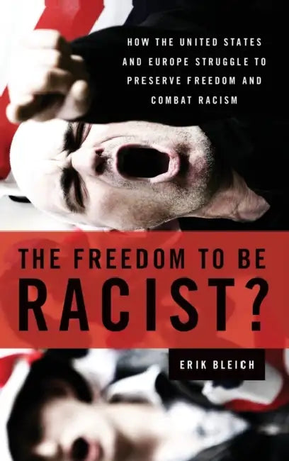 The Freedom to Be Racist?: How the United States and Europe Struggle to Preserve Freedom and Combat Racism by Erik Bleich