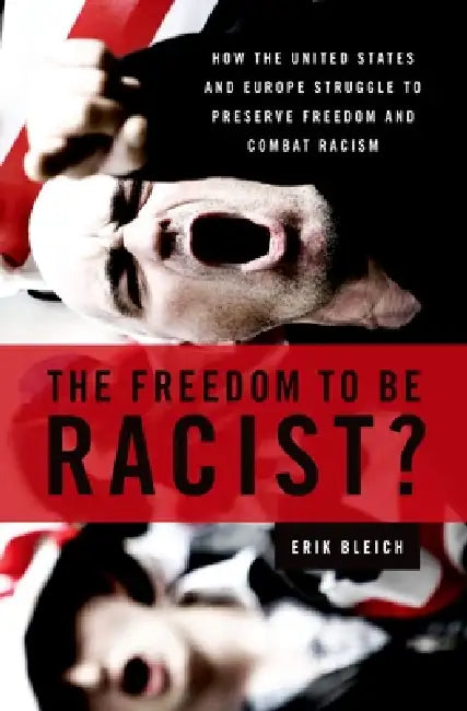The Freedom to Be Racist?: How the United States and Europe Struggle to Preserve Freedom and Combat Racism by Erik Bleich