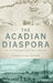 The Acadian Diaspora: An Eighteenth-Century History by Christopher Hodson