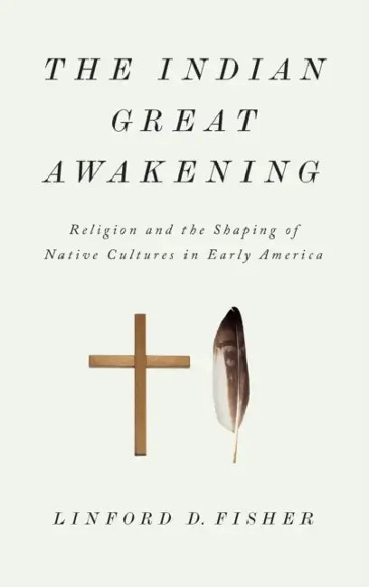 The Indian Great Awakening: Religion and the Shaping of Native Cultures in Early America by Linford D. Fisher