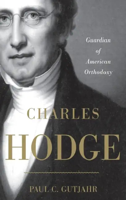Charles Hodge: Guardian of American Orthodoxy by Paul C. Gutjahr