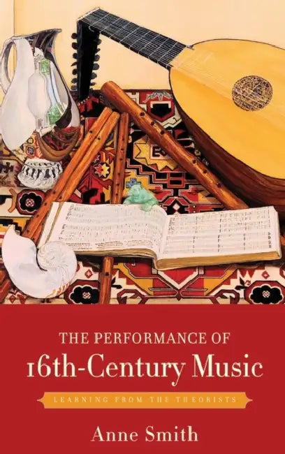 The Performance of 16th-Century Music: Learning from the Theorists by Anne Smith
