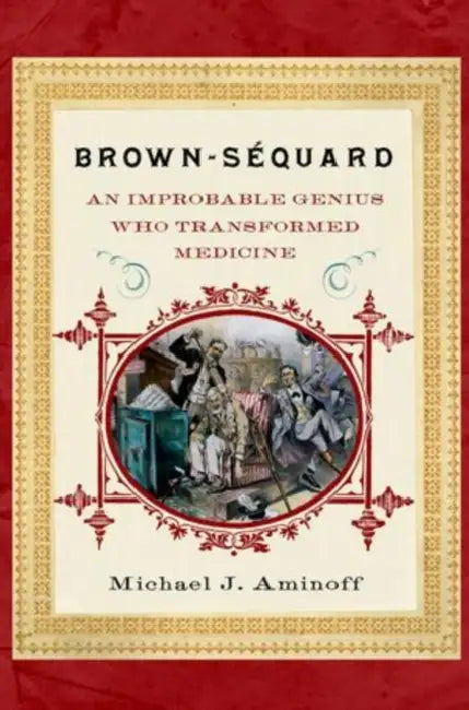 Brown-Sequard: An Improbable Genius Who Transformed Medicine by Michael J. Aminoff MD