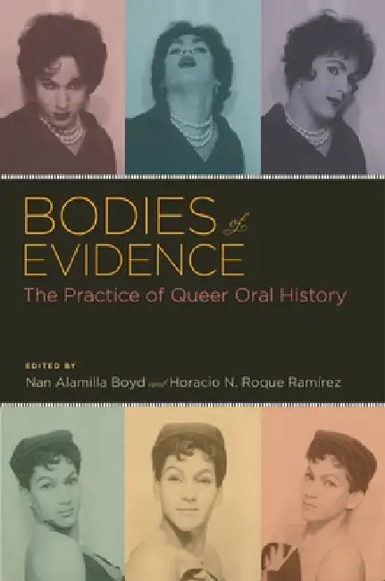 Bodies of Evidence: The Practice of Queer Oral History by Nan Alamilla Boyd, Horacio N. Roque Ramirez