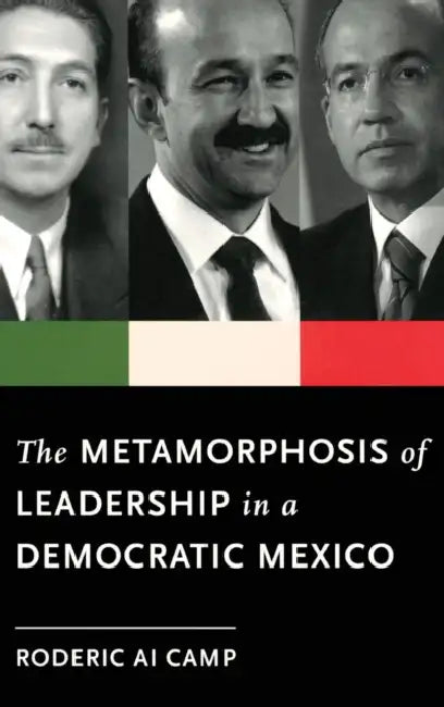 The Metamorphosis of Leadership in a Democratic Mexico by Roderic Ai Camp