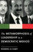 The Metamorphosis of Leadership in a Democratic Mexico by Roderic Ai Camp