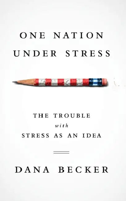 One Nation Under Stress: The Trouble with Stress as an Idea by Dana Becker