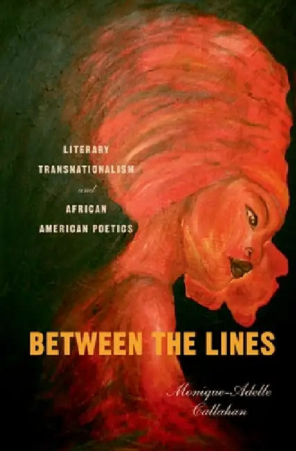 Between the Lines: Literary Transnationalism and African American Poetics by Monique-Adelle Callahan