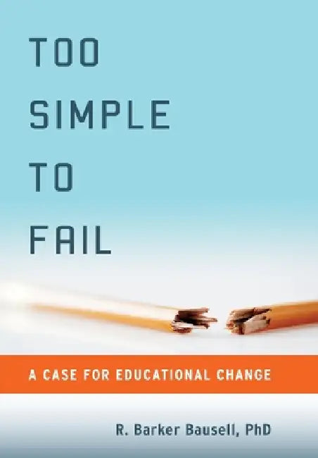 Too Simple to Fail: A Case for Educational Change by R. Barker Bausell