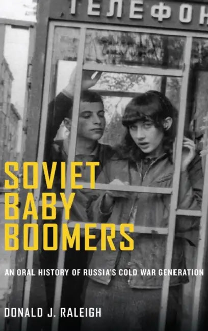 Soviet Baby Boomers: An Oral History of Russia's Cold War Generation by Donald J. Raleigh