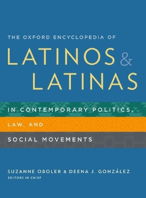 The Oxford Encyclopedia of Latinos and Latinas in Contemporary Politics, Law, and Social Movements by Suzanne Oboler, Deena J. González