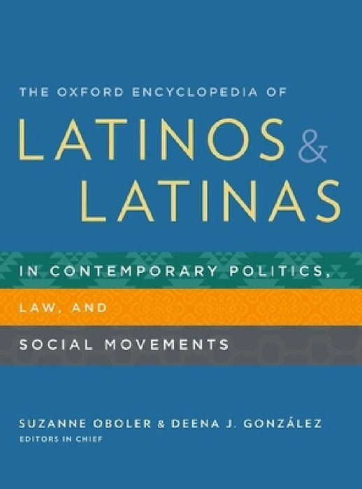 The Oxford Encyclopedia of Latinos and Latinas in Contemporary Politics, Law, and Social Movements by Suzanne Oboler, Deena J. González