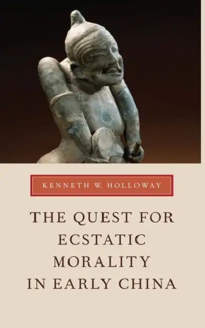 The Quest for Ecstatic Morality in Early China by Kenneth W. Holloway