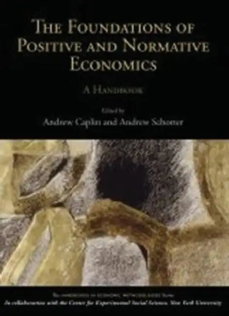 The Foundations of Positive and Normative Economics: A Handbook by Andrew Caplin, Andrew Schotter