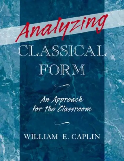 Analyzing Classical Form: An Approach for the Classroom by William E. Caplin
