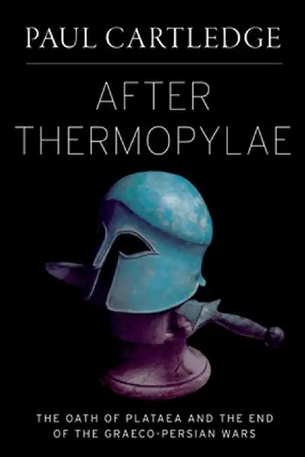 After Thermopylae: The Oath of Plataea and the End of the Graeco-Persian Wars by Paul Cartledge