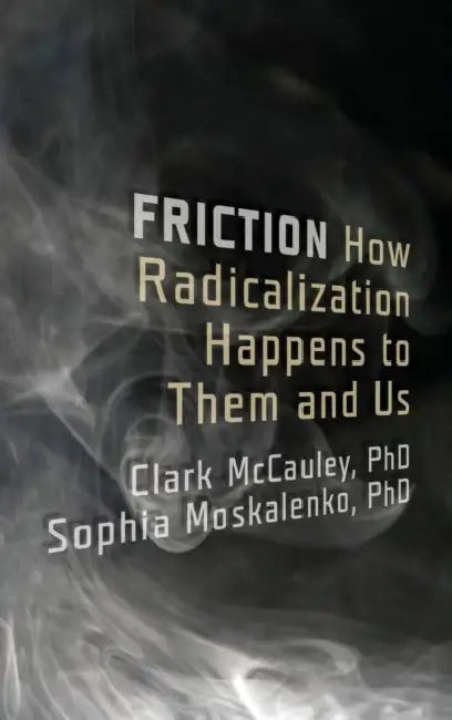 Friction: How Radicalization Happens to Them and Us by Clark McCauley, Sophia Moskalenko