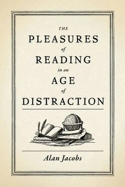 The Pleasures of Reading in an Age of Distraction by Alan Jacobs