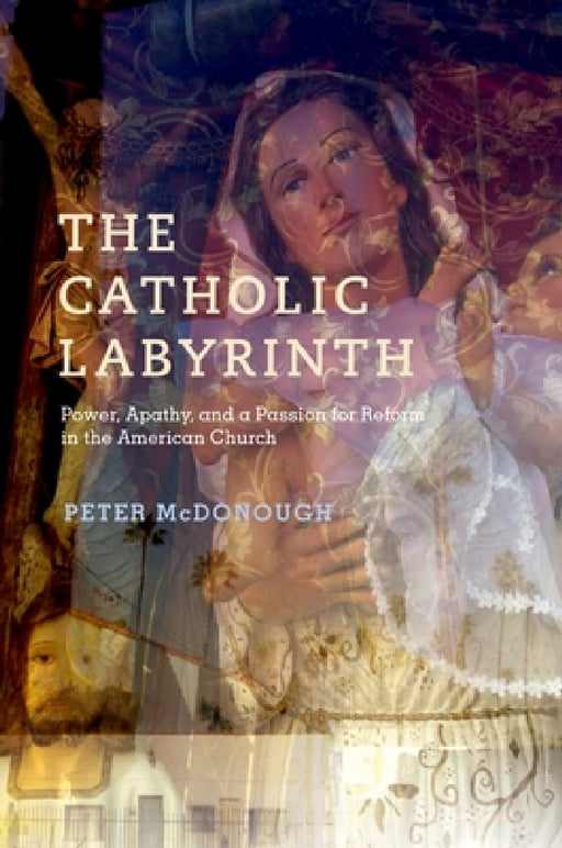 Catholic Labyrinth: Power, Apathy, and a Passion for Reform in the American Church by Peter McDonough