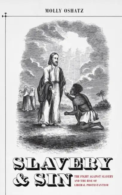 Slavery and Sin: The Fight Against Slavery and the Rise of Liberal Protestantism by Molly Oshatz