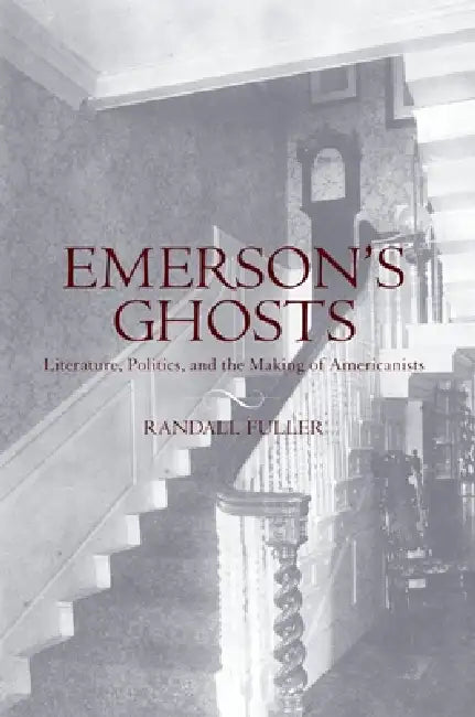 Emerson's Ghosts: Literature, Politics, and the Making of Americanists by Randall Fuller